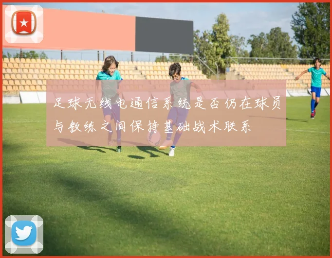 足球无线电通信系统是否仍在球员与教练之间保持基础战术联系