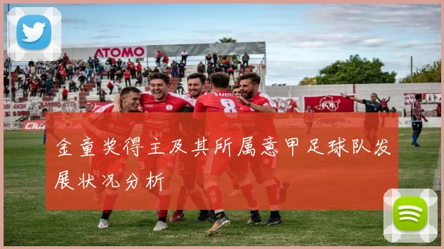 金童奖得主及其所属意甲足球队发展状况分析