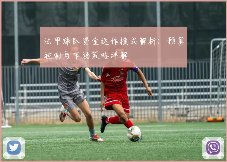 法甲球队资金运作模式解析:预算控制与市场策略详解