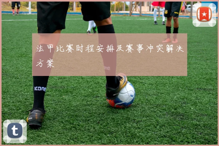 法甲比赛时程安排及赛事冲突解决方案