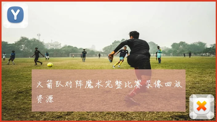 火箭队对阵魔术完整比赛录像回放资源