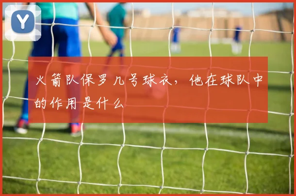 火箭队保罗几号球衣，他在球队中的作用是什么