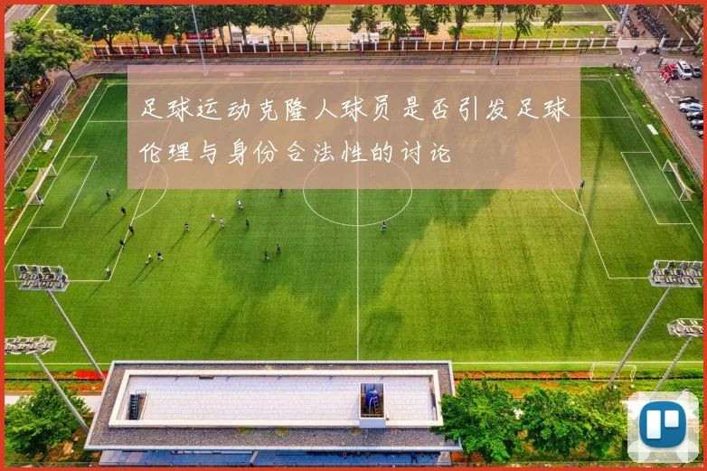 足球运动克隆人球员是否引发足球伦理与身份合法性的讨论