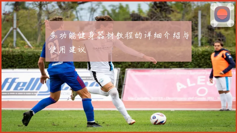 多功能健身器材教程的详细介绍与使用建议