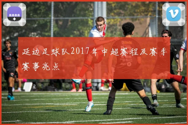 延边足球队2017年中超赛程及赛季赛事亮点