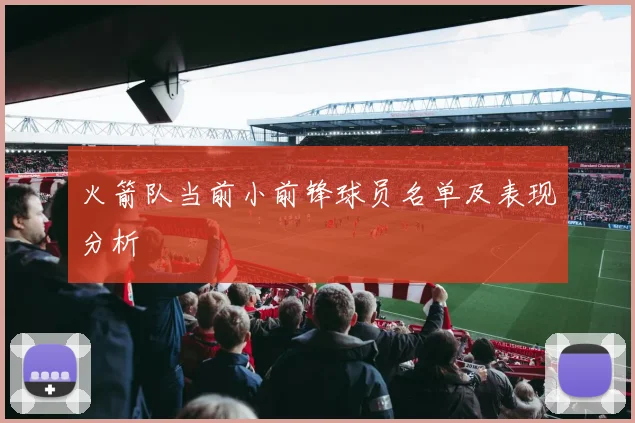 火箭队当前小前锋球员名单及表现分析