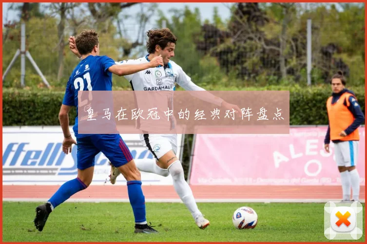 皇马在欧冠中的经典对阵盘点