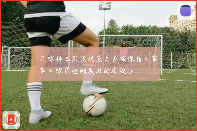 足球样本采集规范是否确保持久赛事中球员检测数据的有效性