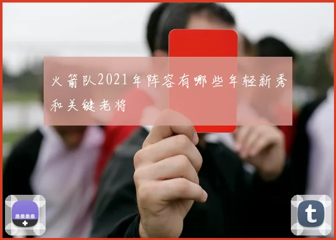 火箭队2021年阵容有哪些年轻新秀和关键老将